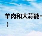 羊肉和大蒜能一起吃（羊肉和大蒜能一起吃嗎）