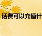 話費可以充值什么業(yè)務（話費可以充值什么）