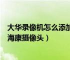 大華錄像機(jī)怎么添加?？禂z像頭視頻（大華錄像機(jī)怎么添加?？禂z像頭）