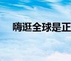 嗨逛全球是正規(guī)嗎（嗨逛全球是真是假）