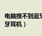 電腦搜不到藍(lán)牙耳機(jī)怎么解決（電腦搜不到藍(lán)牙耳機(jī)）