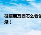 微信朋友圈怎么看訪客記錄安卓（微信朋友圈怎么看訪客記錄）