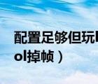 配置足夠但玩lol掉幀win10（配置足夠但玩lol掉幀）