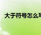 大于符號怎么寫才正確（大于符號怎么寫）