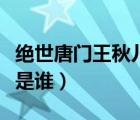 絕世唐門王秋兒哪一章登場（絕世唐門王秋兒是誰）