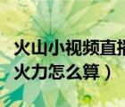 火山小視頻直播火力排行榜（火山小視頻直播火力怎么算）