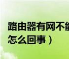 路由器有網(wǎng)不能用怎么辦（路由器有網(wǎng)不能用怎么回事）