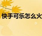 快手可樂(lè)怎么火起來(lái)的（快手可樂(lè)怎么死的）