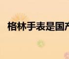 格林手表是國(guó)產(chǎn)表嗎（格林手表是名牌嗎）