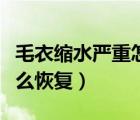 毛衣縮水嚴(yán)重怎么恢復(fù)視頻（毛衣縮水嚴(yán)重怎么恢復(fù)）