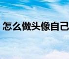 怎么做頭像自己專屬（怎么做頭像自己制作）