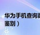 華為手機(jī)查詢真?zhèn)悟?yàn)證碼（華為手機(jī)查詢真?zhèn)舞b別）