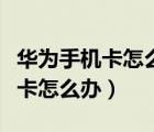 華為手機卡怎么辦快速簡單的方法（華為手機卡怎么辦）