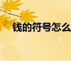 錢的符號(hào)怎么打出來(lái)（錢的符號(hào)怎么打）