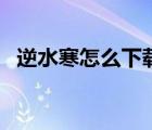 逆水寒怎么下載電腦版（逆水寒怎么下載）