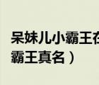 呆妹兒小霸王在哪個(gè)直播平臺(tái)直播（呆妹兒小霸王真名）
