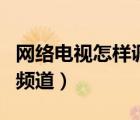 網(wǎng)絡(luò)電視怎樣調(diào)色彩亮度（網(wǎng)絡(luò)電視怎樣調(diào)出頻道）