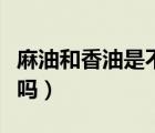 麻油和香油是不是同一種油（麻油和香油一樣嗎）