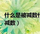 什么是被減數(shù)什么是差什么是減數(shù)（什么是被減數(shù)）