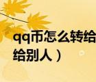 qq幣怎么轉給不是七天的好友（qq幣怎么轉給別人）