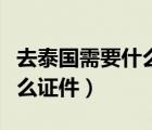 去泰國需要什么手續(xù)和健康嗎（去泰國需要什么證件）