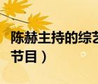 陳赫主持的綜藝節(jié)目是什么（陳赫主持的綜藝節(jié)目）