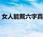 女人能戴六字真言嗎（女人能戴六字真言嗎）