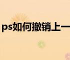 ps如何撤銷上一步（ps如何撤銷上一步操作）