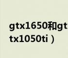 gtx1650和gtx1050ti的區(qū)別（gtx1650和gtx1050ti）