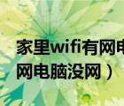 家里wifi有網(wǎng)電腦沒(méi)網(wǎng)怎么回事（家里wifi有網(wǎng)電腦沒(méi)網(wǎng)）