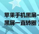 蘋果手機黑屏一直轉(zhuǎn)圈是什么原因（蘋果手機黑屏一直轉(zhuǎn)圈）