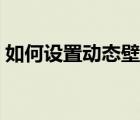 如何設置動態(tài)壁紙安卓（如何設置動態(tài)壁紙）