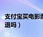 支付寶買電影票可靠嗎（支付寶買電影票可以退嗎）