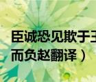 臣誠(chéng)恐見(jiàn)欺于王而負(fù)趙出處（臣誠(chéng)恐見(jiàn)欺于王而負(fù)趙翻譯）