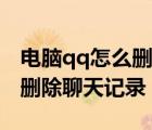 電腦qq怎么刪除聊天記錄全部（電腦qq怎么刪除聊天記錄）