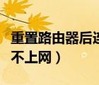 重置路由器后連不上無線了（重置路由器后連不上網(wǎng)）