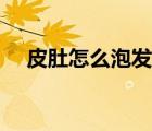 皮肚怎么泡發(fā)沒有異味（皮肚怎么泡發(fā)）