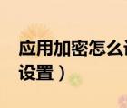 應(yīng)用加密怎么設(shè)置oppoa57（應(yīng)用加密怎么設(shè)置）