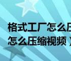 格式工廠怎么壓縮視頻到指定大?。ǜ袷焦S怎么壓縮視頻）