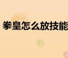 拳皇怎么放技能詳細(xì)教程（拳皇怎么放技能）
