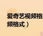愛奇藝視頻格式怎么轉(zhuǎn)換成mp4（愛奇藝視頻格式）