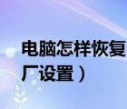 電腦怎樣恢復(fù)出廠設(shè)置xp（電腦怎樣恢復(fù)出廠設(shè)置）