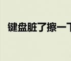 鍵盤臟了擦一下網(wǎng)站版（鍵盤臟了擦一下）
