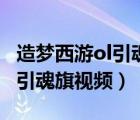 造夢(mèng)西游ol引魂旗為什么用不成（造夢(mèng)西游ol引魂旗視頻）