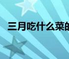 三月吃什么菜的季節(jié)（三月吃什么水果好）