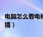 電腦怎么看電視直播軟件（電腦怎么看電視直播）