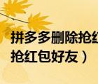 拼多多刪除搶紅包好友會(huì)知道嗎（拼多多刪除搶紅包好友）