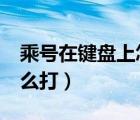 乘號在鍵盤上怎么打excel（乘號在鍵盤上怎么打）
