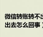 微信轉(zhuǎn)賬轉(zhuǎn)不出去怎么回事兒（微信轉(zhuǎn)賬轉(zhuǎn)不出去怎么回事）