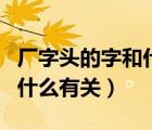 廠字頭的字和什么有關(guān)一年級（廠字頭的字和什么有關(guān)）
